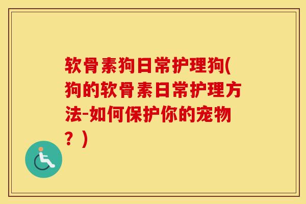 软骨素狗日常护理狗(狗的软骨素日常护理方法-如何保护你的宠物?) 软骨素狗日常护理狗(狗的软骨素日常护理方法-如何保护你的宠物?)