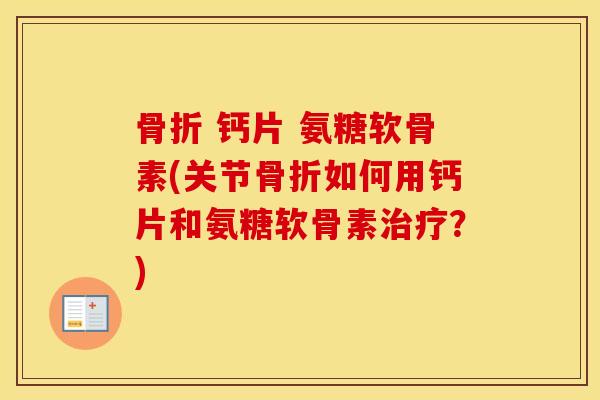  钙片 氨糖软骨素(关节如何用钙片和氨糖软骨素？)