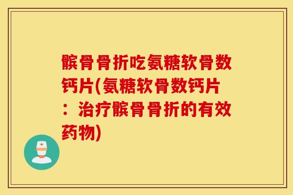 髌骨吃氨糖软骨数钙片(氨糖软骨数钙片:髌骨的有效) 髌骨吃氨糖软骨数钙片(氨糖软骨数钙片:髌骨的有效)