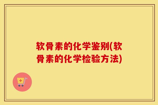软骨素的化学鉴别(软骨素的化学检验方法)
