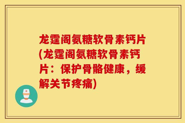 龙霆阁氨糖软骨素钙片(龙霆阁氨糖软骨素钙片：保护骨骼健康，缓解关节)