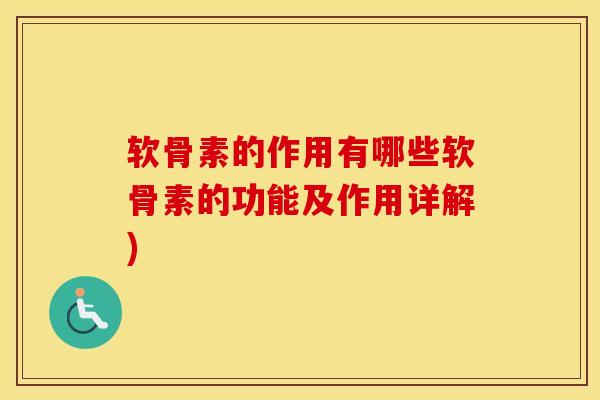 软骨素的作用有哪些软骨素的功能及作用详解) 软骨素的作用有哪些软骨素的功能及作用详解)