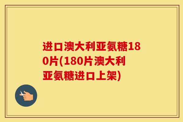 进口澳大利亚氨糖180片(180片澳大利亚氨糖进口上架)