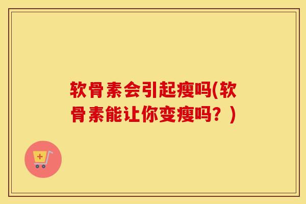 软骨素会引起瘦吗(软骨素能让你变瘦吗？)
