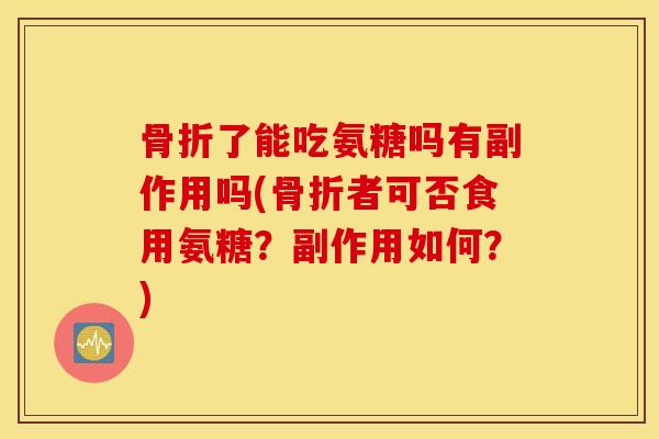 了能吃氨糖吗有副作用吗(者可否食用氨糖?副作用如何?) 了能吃氨糖吗有副作用吗(者可否食用氨糖?副作用如何?)