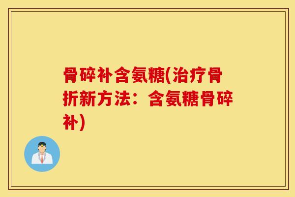 骨碎补含氨糖(新方法:含氨糖骨碎补) 骨碎补含氨糖(新方法:含氨糖骨碎补)