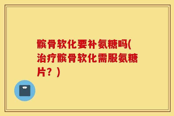 髌骨软化要补氨糖吗(髌骨软化需服氨糖片?) 髌骨软化要补氨糖吗(髌骨软化需服氨糖片?)