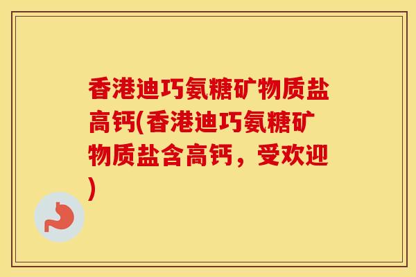 香港迪巧氨糖矿物质盐高钙(香港迪巧氨糖矿物质盐含高钙,受欢迎) 香港迪巧氨糖矿物质盐高钙(香港迪巧氨糖矿物质盐含高钙,受欢迎)