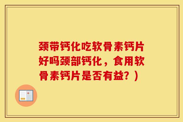 颈带钙化吃软骨素钙片好吗颈部钙化，食用软骨素钙片是否有益？)