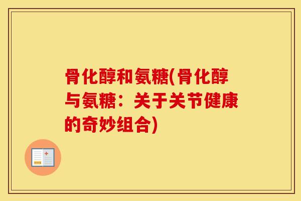 骨化醇和氨糖(骨化醇与氨糖：关于关节健康的奇妙组合)