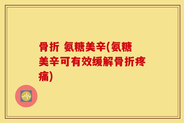  氨糖美辛(氨糖美辛可有效缓解)