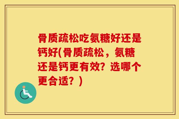吃氨糖好还是钙好(,氨糖还是钙更有效?选哪个更合适?) 吃氨糖好还是钙好(,氨糖还是钙更有效?选哪个更合适?)