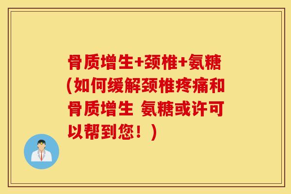 +颈椎+氨糖(如何缓解颈椎和 氨糖或许可以帮到您！)