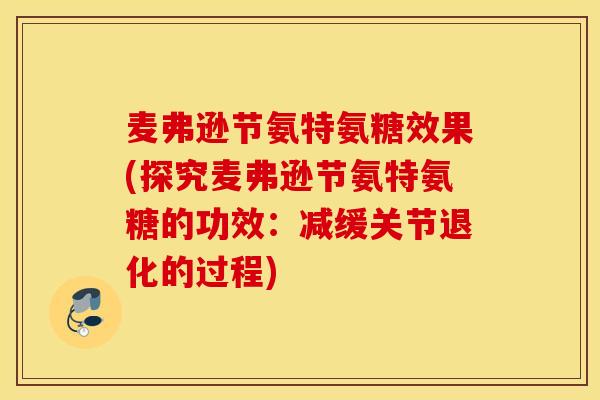麦弗逊节氨特氨糖效果(探究麦弗逊节氨特氨糖的功效:减缓关节退化的过程) 麦弗逊节氨特氨糖效果(探究麦弗逊节氨特氨糖的功效:减缓关节退化的过程)