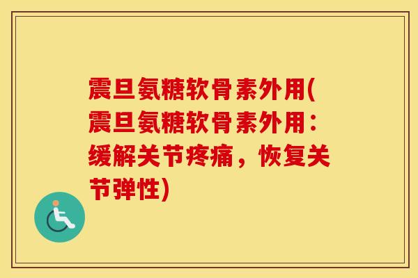 震旦氨糖软骨素外用(震旦氨糖软骨素外用:缓解关节,恢复关节弹性) 震旦氨糖软骨素外用(震旦氨糖软骨素外用:缓解关节,恢复关节弹性)