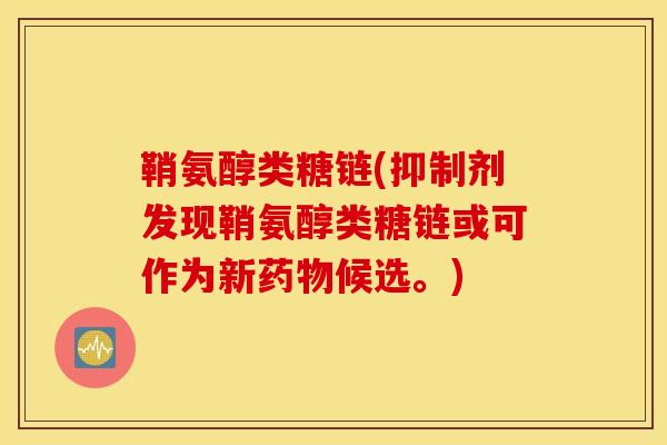 鞘氨醇类糖链(抑制剂发现鞘氨醇类糖链或可作为新候选。)