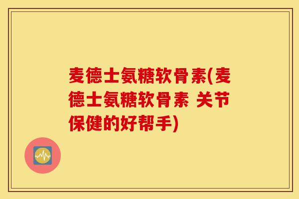 麦德士氨糖软骨素(麦德士氨糖软骨素 关节保健的好帮手) 麦德士氨糖软骨素(麦德士氨糖软骨素 关节保健的好帮手)