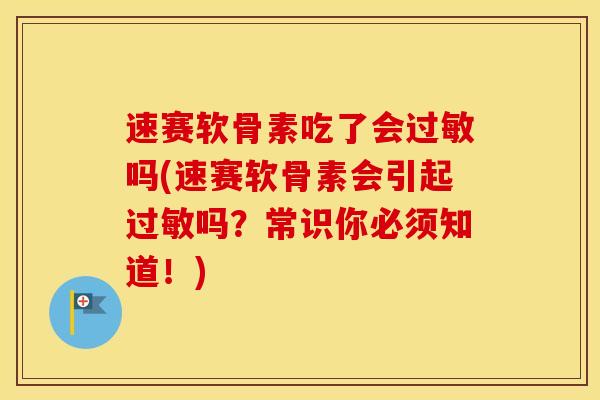 速赛软骨素吃了会吗(速赛软骨素会引起吗?常识你必须知道!) 速赛软骨素吃了会吗(速赛软骨素会引起吗?常识你必须知道!)