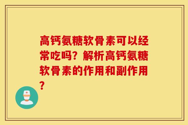 高钙氨糖软骨素可以经常吃吗?解析高钙氨糖软骨素的作用和副作用? 高钙氨糖软骨素可以经常吃吗?解析高钙氨糖软骨素的作用和副作用?