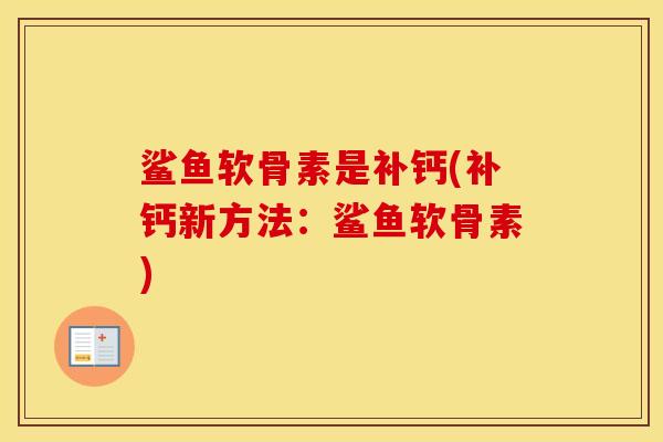 鲨鱼软骨素是补钙(补钙新方法:鲨鱼软骨素) 鲨鱼软骨素是补钙(补钙新方法:鲨鱼软骨素)