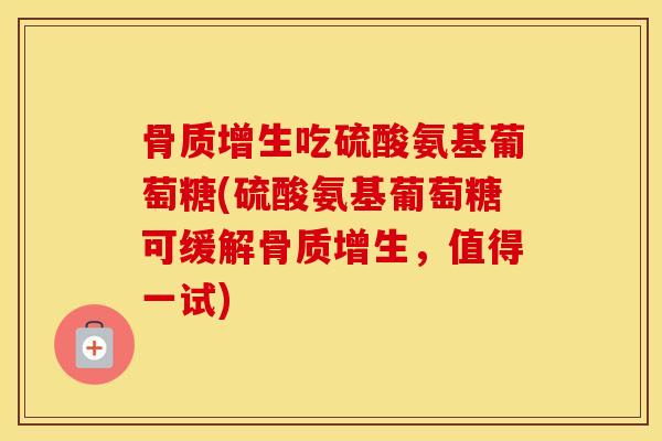 吃硫酸氨基葡萄糖(硫酸氨基葡萄糖可缓解,值得一试) 吃硫酸氨基葡萄糖(硫酸氨基葡萄糖可缓解,值得一试)