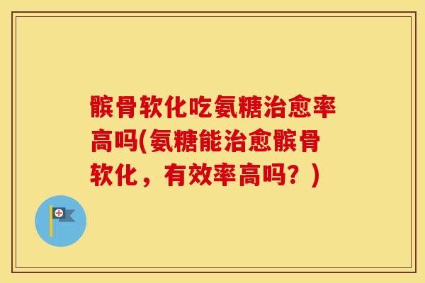 髌骨软化吃氨糖愈率高吗(氨糖能愈髌骨软化，有效率高吗？)