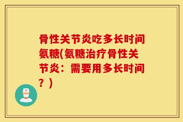 骨性吃多长时间氨糖(氨糖骨性：需要用多长时间？)
