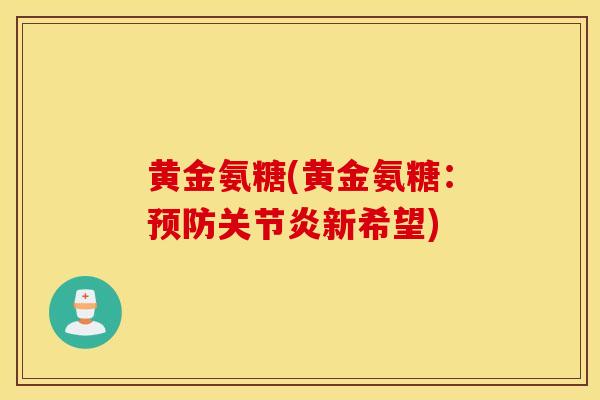 黄金氨糖(黄金氨糖:新希望) 黄金氨糖(黄金氨糖:新希望)