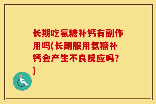 长期吃氨糖补钙有副作用吗(长期服用氨糖补钙会产生不良反应吗?) 长期吃氨糖补钙有副作用吗(长期服用氨糖补钙会产生不良反应吗?)