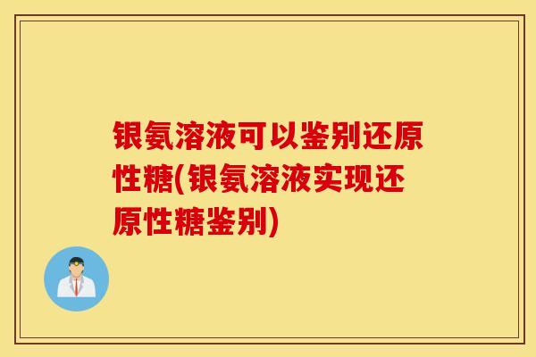 银氨溶液可以鉴别还原性糖(银氨溶液实现还原性糖鉴别) 银氨溶液可以鉴别还原性糖(银氨溶液实现还原性糖鉴别)