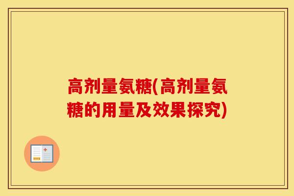 高剂量氨糖(高剂量氨糖的用量及效果探究) 高剂量氨糖(高剂量氨糖的用量及效果探究)
