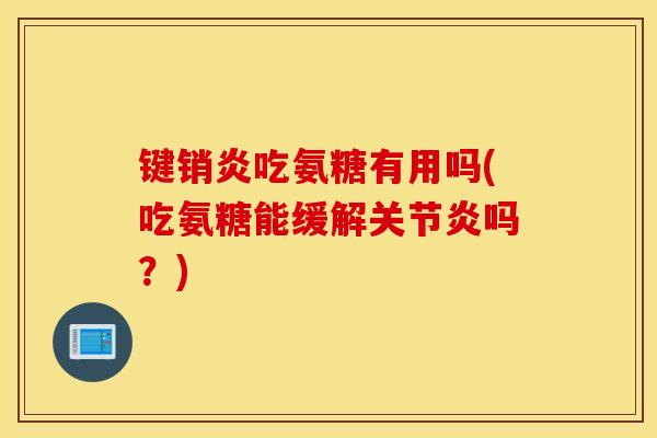 键销炎吃氨糖有用吗(吃氨糖能缓解吗？)