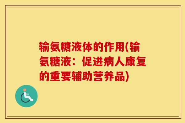输氨糖液体的作用(输氨糖液:促进人康复的重要辅助营养品) 输氨糖液体的作用(输氨糖液:促进人康复的重要辅助营养品)