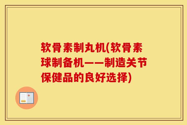 软骨素制丸机(软骨素球制备机——制造关节保健品的良好选择) 软骨素制丸机(软骨素球制备机——制造关节保健品的良好选择)