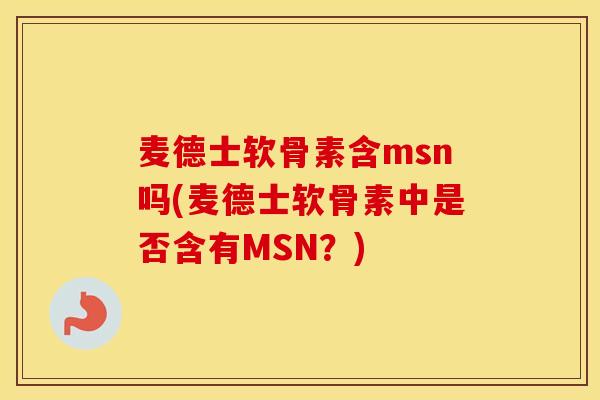 麦德士软骨素含msn吗(麦德士软骨素中是否含有MSN?) 麦德士软骨素含msn吗(麦德士软骨素中是否含有MSN?)