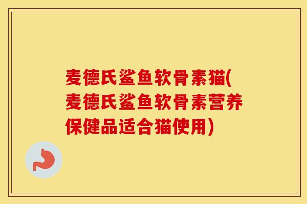 麦德氏鲨鱼软骨素猫(麦德氏鲨鱼软骨素营养保健品适合猫使用) 麦德氏鲨鱼软骨素猫(麦德氏鲨鱼软骨素营养保健品适合猫使用)