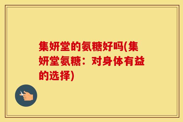 集妍堂的氨糖好吗(集妍堂氨糖：对身体有益的选择)