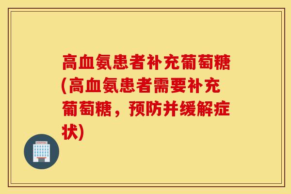 高氨患者补充葡萄糖(高氨患者需要补充葡萄糖,并缓解症状) 高氨患者补充葡萄糖(高氨患者需要补充葡萄糖,并缓解症状)
