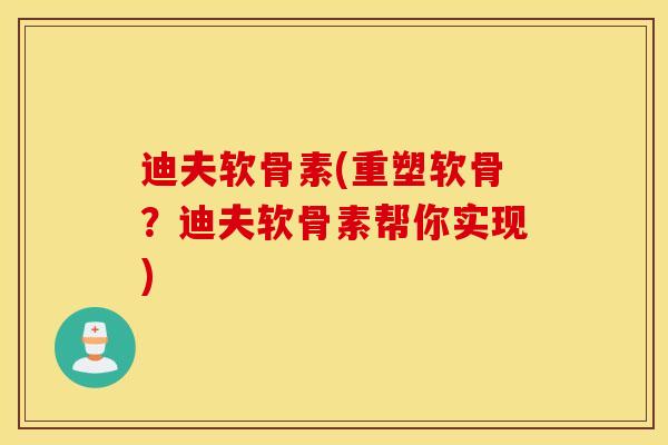 迪夫软骨素(重塑软骨?迪夫软骨素帮你实现) 迪夫软骨素(重塑软骨?迪夫软骨素帮你实现)