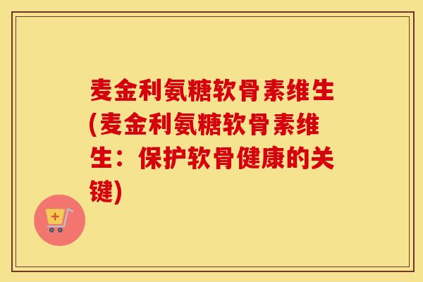麦金利氨糖软骨素维生(麦金利氨糖软骨素维生:保护软骨健康的关键) 麦金利氨糖软骨素维生(麦金利氨糖软骨素维生:保护软骨健康的关键)