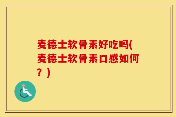 麦德士软骨素好吃吗(麦德士软骨素口感如何?) 麦德士软骨素好吃吗(麦德士软骨素口感如何?)