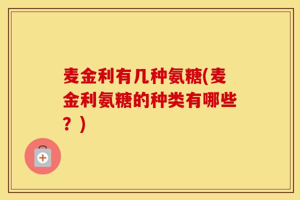 麦金利有几种氨糖(麦金利氨糖的种类有哪些？)