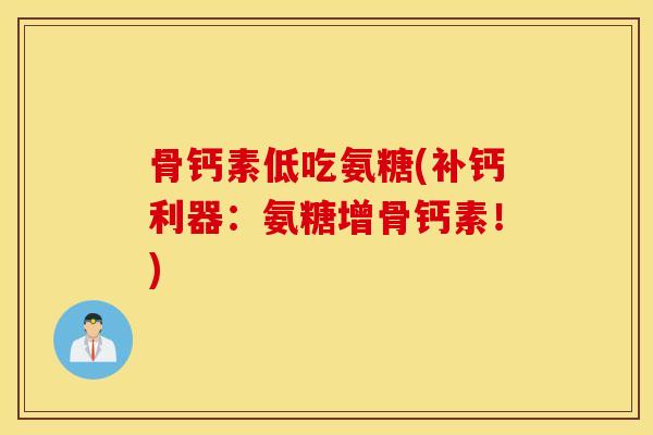 骨钙素低吃氨糖(补钙利器:氨糖增骨钙素!) 骨钙素低吃氨糖(补钙利器:氨糖增骨钙素!)