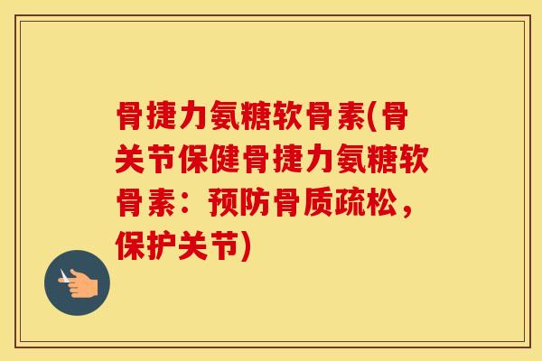 骨捷力氨糖软骨素(骨关节保健骨捷力氨糖软骨素:,保护关节) 骨捷力氨糖软骨素(骨关节保健骨捷力氨糖软骨素:,保护关节)