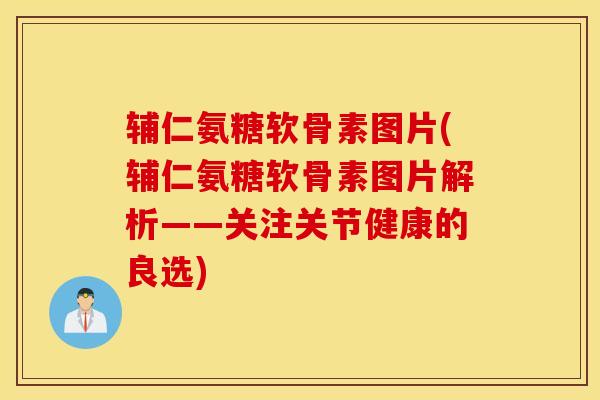 辅仁氨糖软骨素图片(辅仁氨糖软骨素图片解析——关注关节健康的良选) 辅仁氨糖软骨素图片(辅仁氨糖软骨素图片解析——关注关节健康的良选)