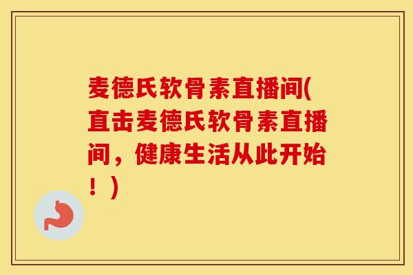 麦德氏软骨素直播间(直击麦德氏软骨素直播间,健康生活从此开始!) 麦德氏软骨素直播间(直击麦德氏软骨素直播间,健康生活从此开始!)