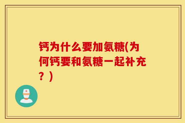 钙为什么要加氨糖(为何钙要和氨糖一起补充?) 钙为什么要加氨糖(为何钙要和氨糖一起补充?)
