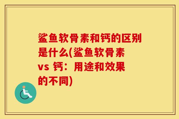 鲨鱼软骨素和钙的区别是什么(鲨鱼软骨素 vs 钙:用途和效果的不同) 鲨鱼软骨素和钙的区别是什么(鲨鱼软骨素 vs 钙:用途和效果的不同)