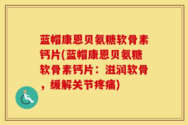 蓝帽康恩贝氨糖软骨素钙片(蓝帽康恩贝氨糖软骨素钙片：滋润软骨，缓解关节)
