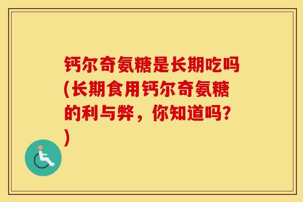 钙尔奇氨糖是长期吃吗(长期食用钙尔奇氨糖的利与弊,你知道吗?) 钙尔奇氨糖是长期吃吗(长期食用钙尔奇氨糖的利与弊,你知道吗?)